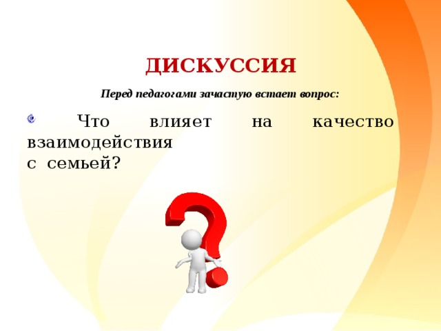 ДИСКУССИЯ Перед педагогами зачастую встает вопрос:  Что влияет на качество взаимодействия с семьей?