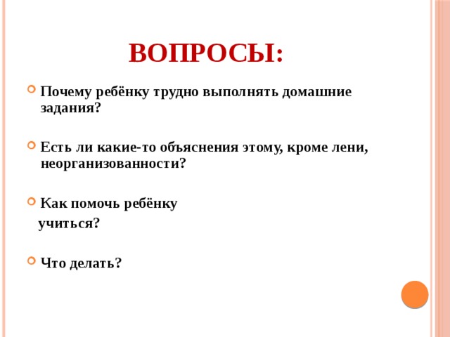 Вопросы: Почему ребёнку трудно выполнять домашние задания?  Есть ли какие-то объяснения этому, кроме лени, неорганизованности?  Как помочь ребёнку  учиться?