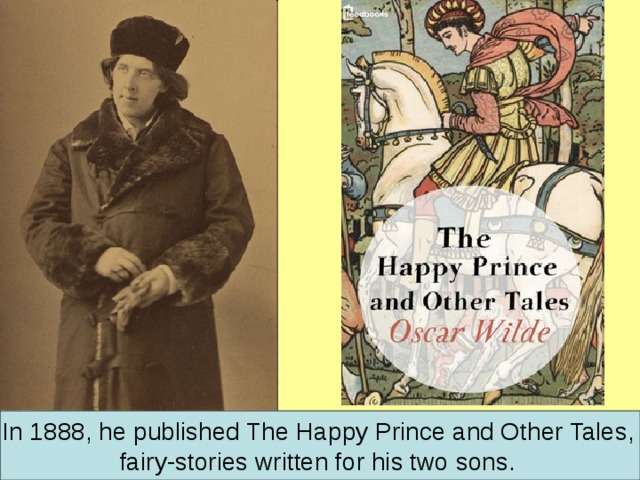 In 1888, he published The Happy Prince and Other Tales, fairy-stories written for his two sons.