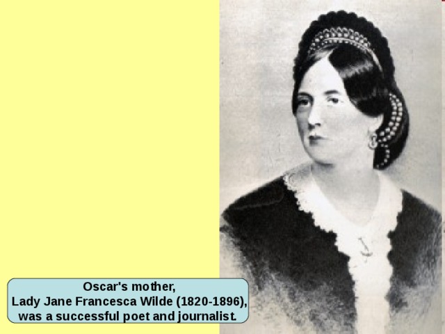 Oscar's mother,  Lady Jane Francesca Wilde (1820-1896),  was a successful poet and journalist.