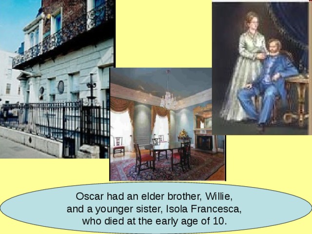 Oscar had an elder brother, Willie, and a younger sister, Isola Francesca, who died at the early age of 10.