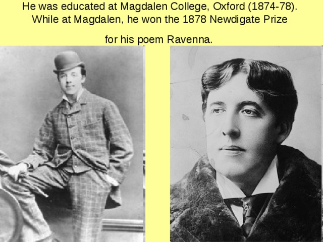 He was educated at Magdalen College,  Oxford (1874-78).  While at Magdalen, he won the 1878 Newdigate Prize  for his poem Ravenna.