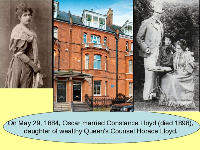 On May 29, 1884, Oscar married Constance Lloyd (died 1898), daughter of wealthy Queen's Counsel Horace Lloyd.