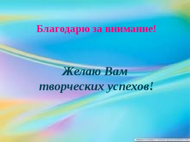 Благодарю за внимание!      Желаю Вам творческих успехов!