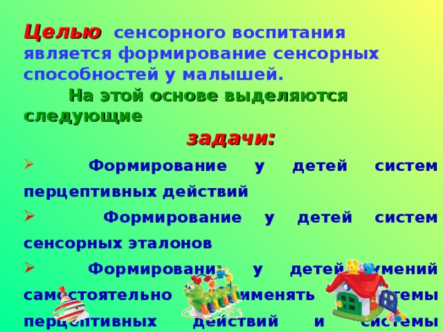 Целью   сенсорного воспитания является формирование сенсорных способностей у малышей.  На этой основе выделяются следующие  задачи: