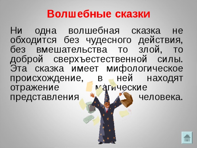 Волшебные сказки Ни одна волшебная сказка не обходится без чудесного действия, без вмешательства то злой, то доброй сверхъестественной силы. Эта сказка имеет мифологическое происхождение, в ней находят отражение магические представления человека.