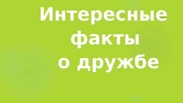 Интересные  факты  о дружбе