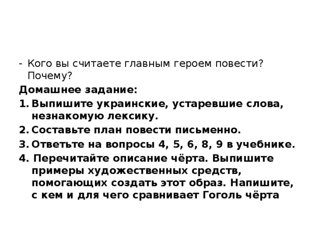 Кого вы считаете главным героем повести? Почему? Домашнее задание: Выпишите украинские, устаревшие слова, незнакомую лексику. Составьте план повести письменно. Ответьте на вопросы 4, 5, 6, 8, 9 в учебнике.