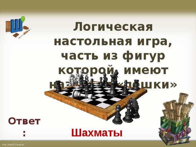 Логическая настольная игра, часть из фигур которой, имеют названия «пешки»   Ответ: Шахматы