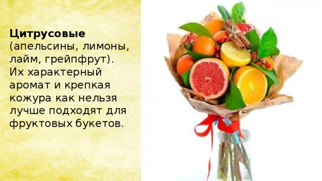 Цитрусовые (апельсины, лимоны, лайм, грейпфрут). Их характерный аромат и крепкая кожура как нельзя лучше подходят для фруктовых букетов.