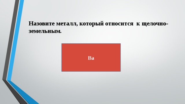 Назовите металл, который относится к щелочно-земельным. Ba