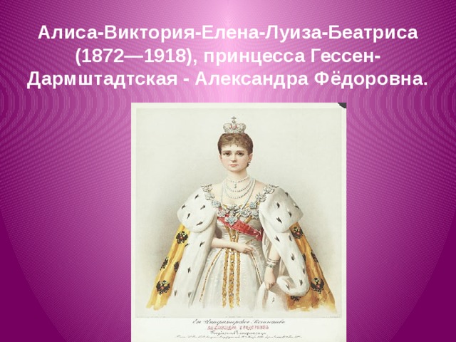 Алиса-Виктория-Елена-Луиза-Беатриса (1872—1918), принцесса Гессен-Дармштадтская - Александра Фёдоровна.   