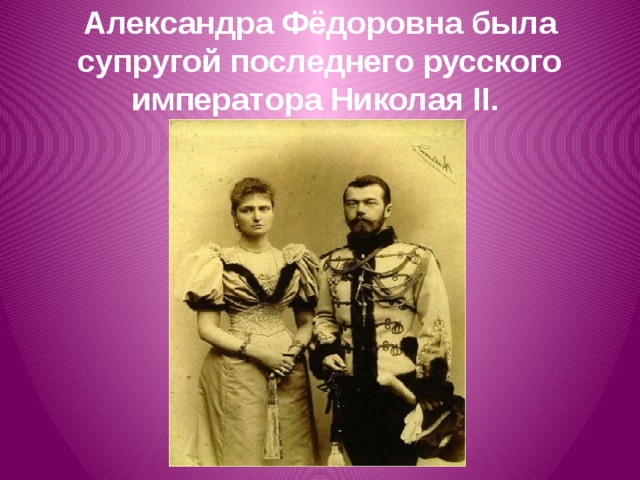 Александра Фёдоровна была супругой последнего русского императора Николая II.