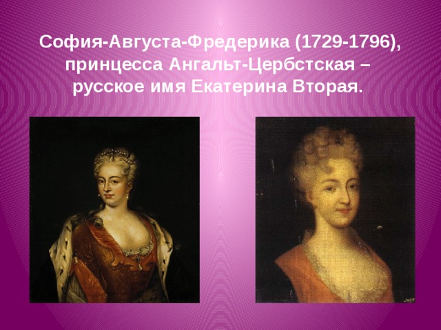 София-Августа-Фредерика (1729-1796), принцесса Ангальт-Цербстская –  русское имя Екатерина Вторая.