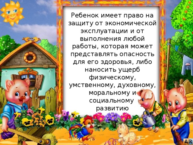 Ребенок имеет право на защиту от экономической эксплуатации и от выполнения любой работы, которая может представлять опасность для его здоровья, либо наносить ущерб физическому, умственному, духовному, моральному и социальному развитию