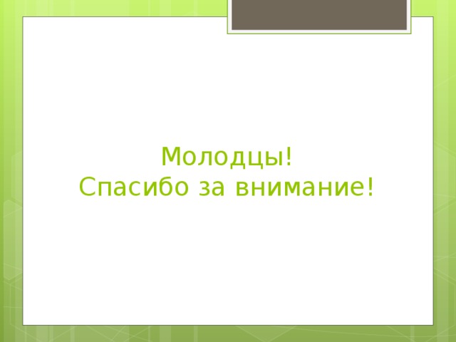 Молодцы!  Спасибо за внимание!