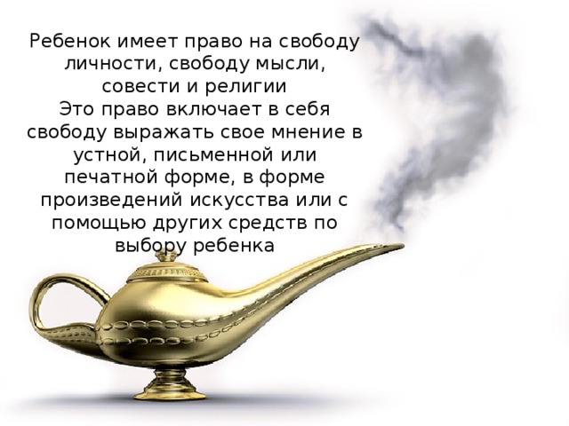 Ребенок имеет право на свободу личности, свободу мысли, совести и религии Это право включает в себя свободу выражать свое мнение в устной, письменной или печатной форме, в форме произведений искусства или с помощью других средств по выбору ребенка