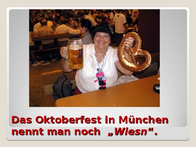 Das Oktoberfest in München nennt man noch „ Wiesn “.