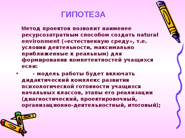 ГИПОТЕЗА  М етод проектов позволит наименее ресурсозатратным способом создать natural environment («естественную среду», т.е. условия деятельности, максимально приближенные к реальным) для формирования компетентностей учащихся если: