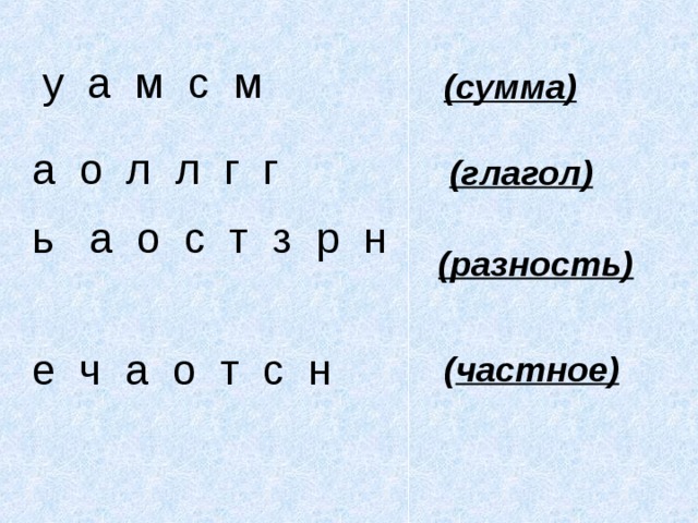 у а м с м (сумма) а о л л г г (глагол) ь а о с т з р н (разность) е ч а о т с н ( частное)