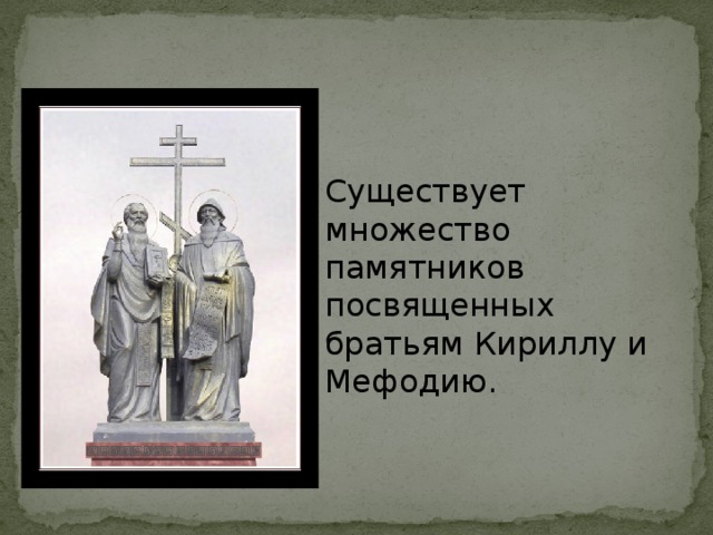 Существует множество памятников посвященных братьям Кириллу и Мефодию.