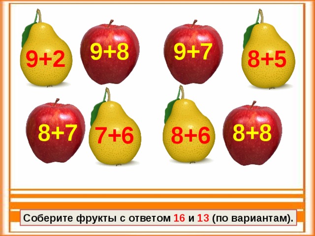 9+8 9+7 8+5 9+2 8+8 8+7 7+6 8+6 Соберите фрукты с ответом 16 и 13 (по вариантам).
