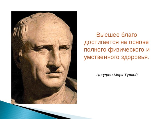 Высшее благо достигается на основе полного физического и умственного здоровья.    Цицерон Марк Туллий