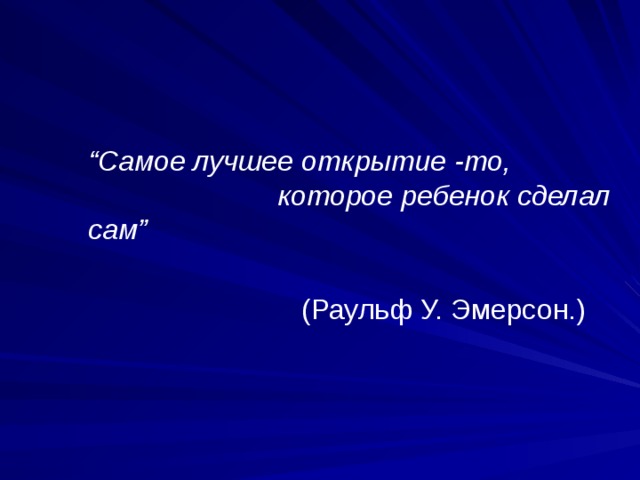 “ Самое лучшее открытие -то, которое ребенок сделал сам”    (Раульф У. Эмерсон.) ‏