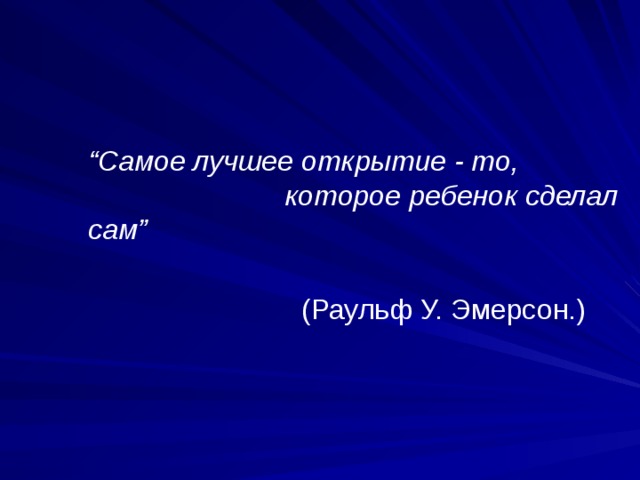 “ Самое лучшее открытие - то, которое ребенок сделал сам”    (Раульф У. Эмерсон.) ‏