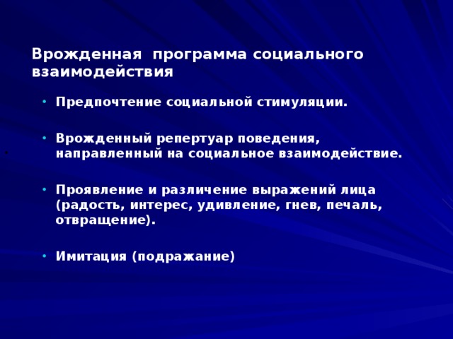 Врожденная программа социального взаимодействия Предпочтение социальной стимуляции.  Врожденный репертуар поведения, направленный на социальное взаимодействие. Проявление и различение выражений лица (радость, интерес, удивление, гнев, печаль, отвращение). Имитация (подражание)