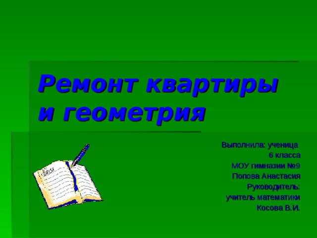 Ремонт квартиры и геометрия Выполнила: ученица 6 класса МОУ гимназии №9 Попова Анастасия Руководитель: учитель математики Косова В.И.