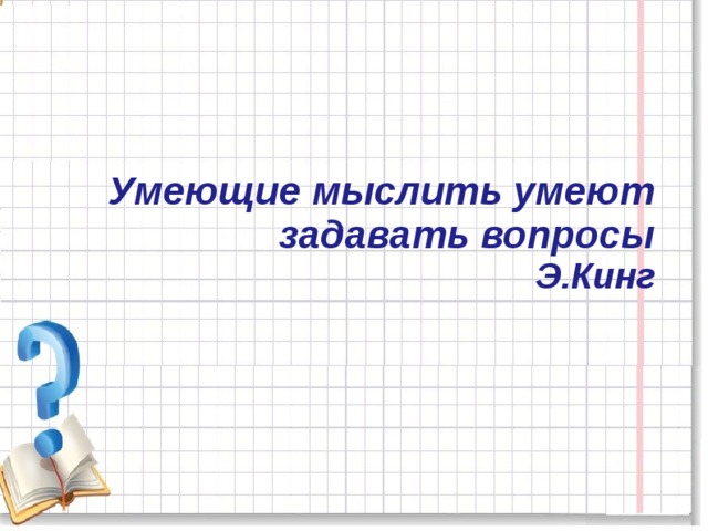 Умеющие мыслить умеют задавать вопросы  Э.Кинг