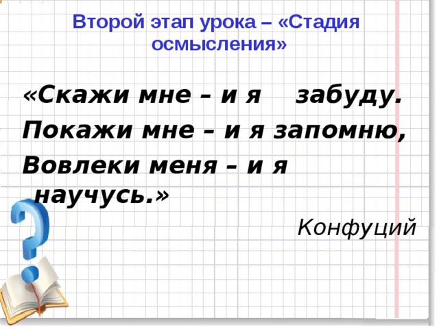 Второй этап урока – «Стадия осмысления»   «Скажи мне – и я забуду. Покажи мне – и я запомню, Вовлеки меня – и я научусь.» Конфуций