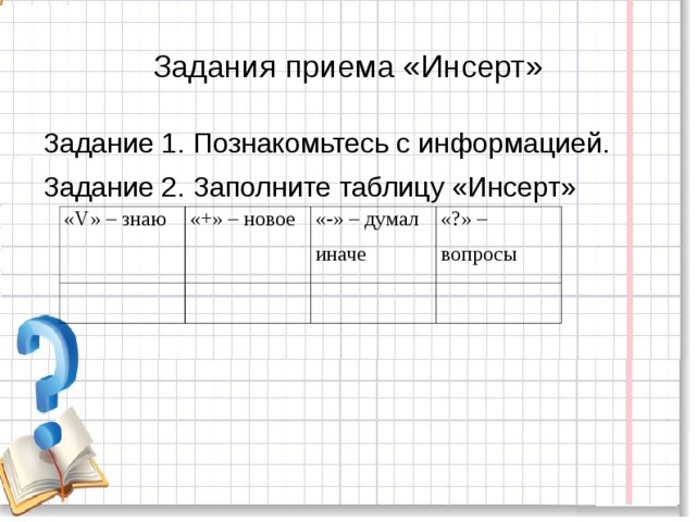 Задания приема «Инсерт»  Задание 1. Познакомьтесь с информацией.  Задание 2. Заполните таблицу «Инсерт» «V» – знаю «+» – новое   «-» – думал иначе   «?» – вопросы    