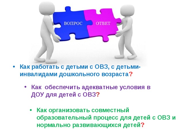 Как работать с детьми с ОВЗ, с детьми-инвалидами дошкольного возраста ? Как обеспечить адекватные условия в ДОУ для детей с ОВЗ ? Как организовать совместный образовательный процесс для детей с ОВЗ и нормально развивающихся детей ?