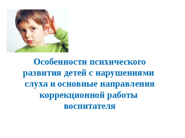 Особенности психического развития детей с нарушениями слуха и основные направления коррекционной работы воспитателя