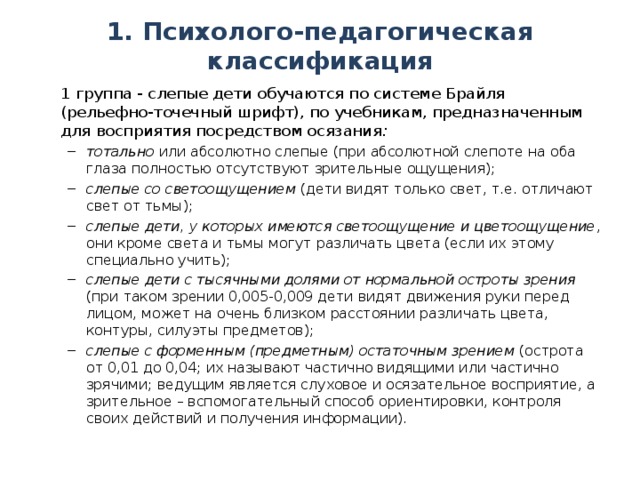 1. Психолого-педагогическая классификация  1 группа - слепые дети обучаются по системе Брайля (рельефно-точечный шрифт), по учебникам, предназначенным для восприятия посредством осязания :