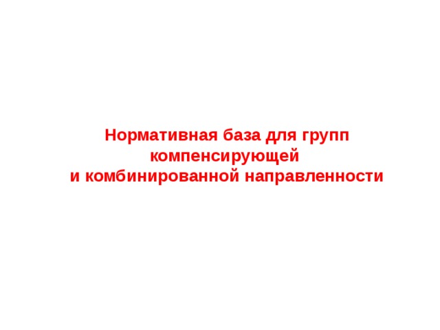 Нормативная база для групп компенсирующей  и комбинированной направленности