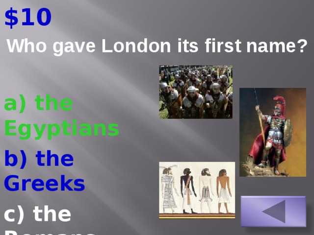 $10 Who gave London its first name ? a) the Egyptians b) the Greeks c) the Romans  12