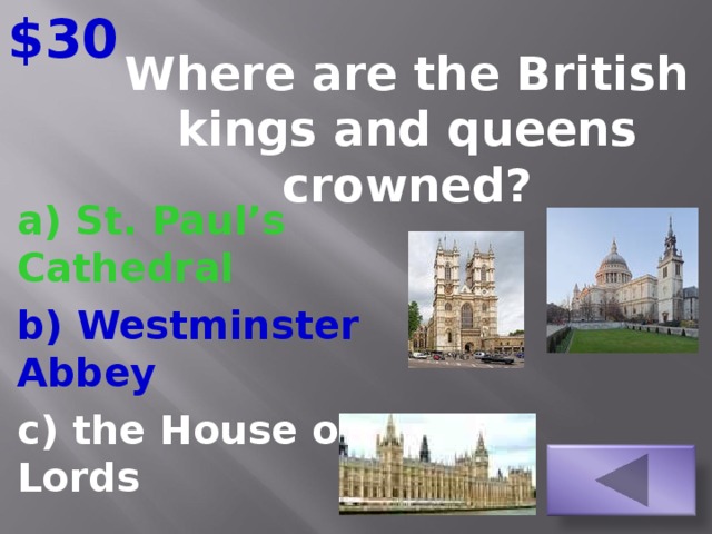 $30 Where are the British kings and queens crowned?   a) St. Paul’s Cathedral b) Westminster Abbey c) the House of Lords