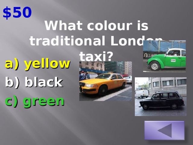 $50 What colour is traditional London taxi?   a) yellow b) black c) green