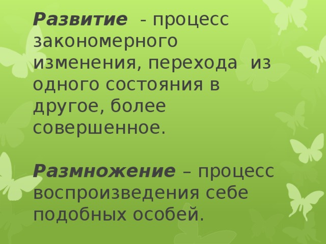 Развитие - процесс закономерного изменения, перехода из одного состояния в другое, более совершенное.   Размножение – процесс воспроизведения себе подобных особей.