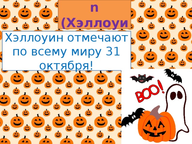 Halloween  (Хэллоуин)  Хэллоуин отмечают по всему миру 31 октября!