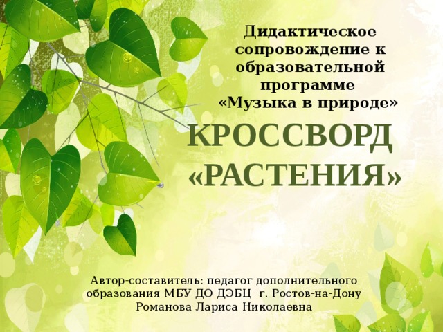 Дидактическое сопровождение к образовательной программе «Музыка в природе» КРОССВОРД «РАСТЕНИЯ» Автор-составитель: педагог дополнительного образования МБУ ДО ДЭБЦ г. Ростов-на-Дону Романова Лариса Николаевна