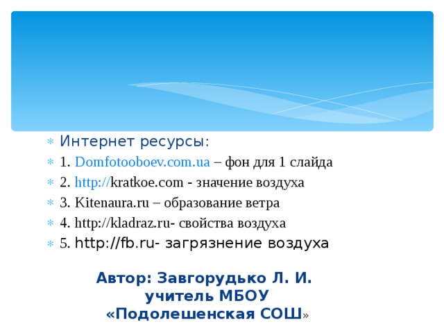 Интернет ресурсы: 1. Domfotooboev.com.ua – фон для 1 слайда 2. http:// kratkoe.com - значение воздуха 3. Kitenaura.ru – образование ветра 4. http://kladraz.ru - свойства воздуха 5. http://fb.ru - загрязнение воздуха