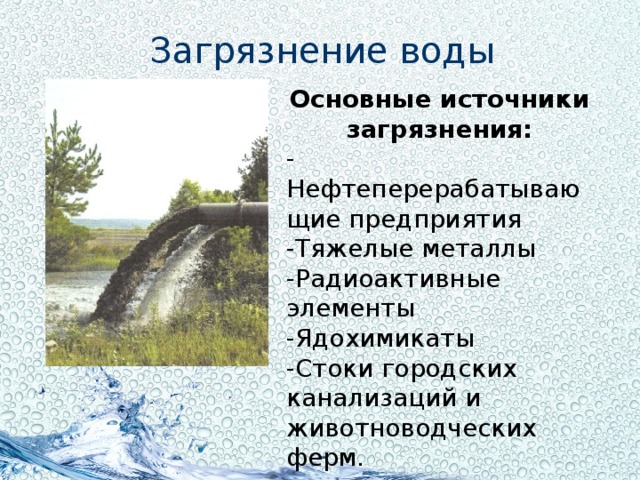 Загрязнение воды Основные источники загрязнения: -Нефтеперерабатывающие предприятия -Тяжелые металлы -Радиоактивные элементы -Ядохимикаты -Стоки городских канализаций и животноводческих ферм.