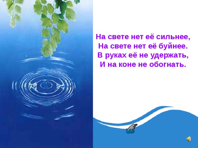 На свете нет её сильнее,  На свете нет её буйнее.  В руках её не удержать,  И на коне не обогнать.