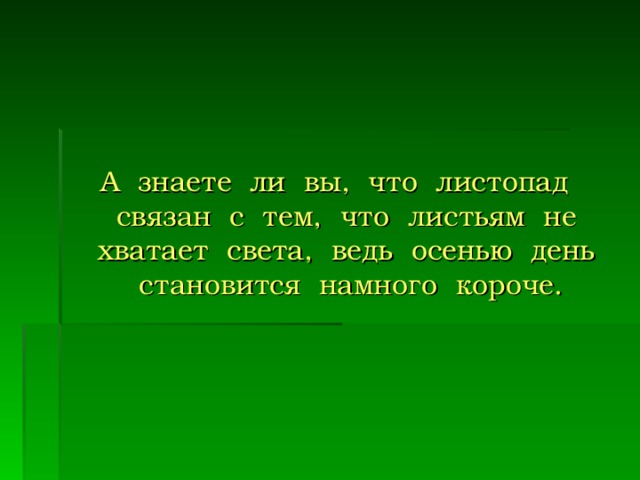 А знаете ли вы, что листопад связан с тем, что листьям не хватает света, ведь осенью день становится намного короче.