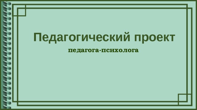 Педагогический проект педагога-психолога