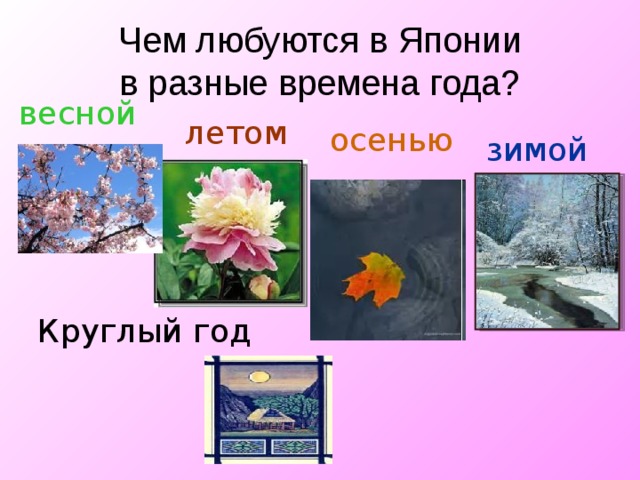 Чем любуются в Японии  в разные времена года? весной летом осенью зимой Круглый год